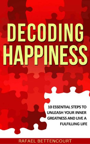 Decoding Happiness · 10 Essential Steps to Unleash Your Inner Greatness and Live a Fulfilling Life [How Can I Be Happy]